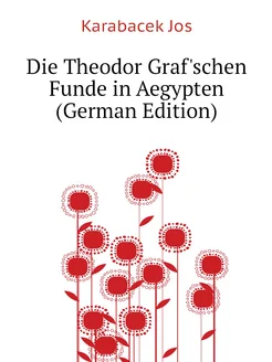 Die Theodor Graf'schen Funde in Aegypten (German Edi