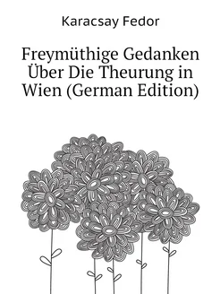 Freymüthige Gedanken Über Die Theurung in Wien (Germ