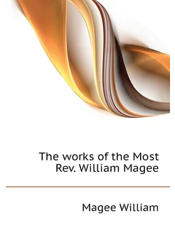 The works of the Most Rev. William Magee