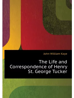 The Life and Correspondence of Henry St. George Tucker