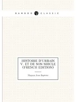 Histoire D'urbain V. Et De Son Siecle