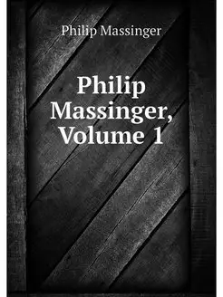 Philip Massinger, Volume 1