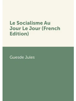 Le Socialisme Au Jour Le Jour (French Edition)