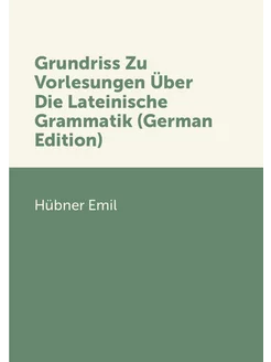 Grundriss Zu Vorlesungen Über Die Lateinische Gramma