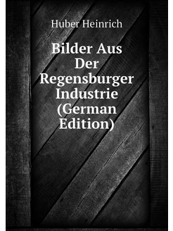 Bilder Aus Der Regensburger Industrie (German Edition)