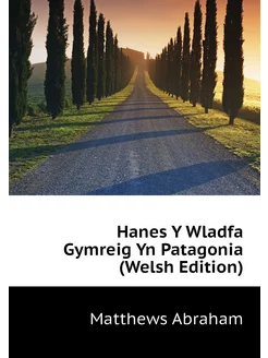 Hanes Y Wladfa Gymreig Yn Patagonia (Welsh Edition)