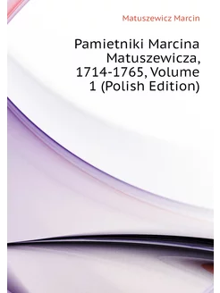 Pamietniki Marcina Matuszewicza, 1714-1765, Volume 1