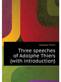 Three speeches of Adolphe Thiers (with introduction)