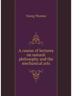 A course of lectures on natural philosophy and the m