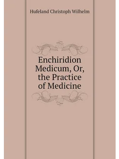 Enchiridion Medicum, Or, the Practice of Medicine