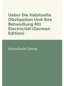 Ueber Die Habituelle Obstipation Und Ihre Behandlung