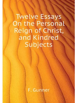 Twelve Essays On the Personal Reign of Christ, and K