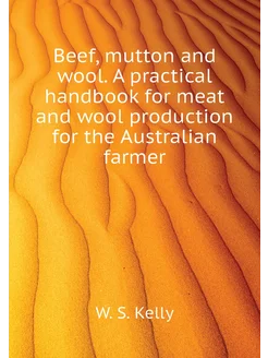 Beef, mutton and wool. A practical handbook for meat