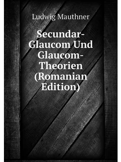 Secundar-Glaucom Und Glaucom-Theorien (Romanian Edit