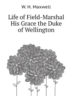 Life of Field-Marshal His Grace the Duke of Wellington