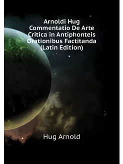 Arnoldi Hug Commentatio De Arte Critica in Antiphont