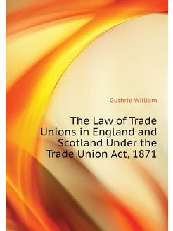 The Law of Trade Unions in England and Scotland Unde