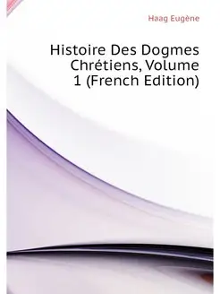 Histoire Des Dogmes Chretiens, Volume