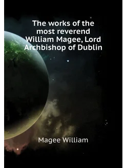 The works of the most reverend William Magee, Lord A