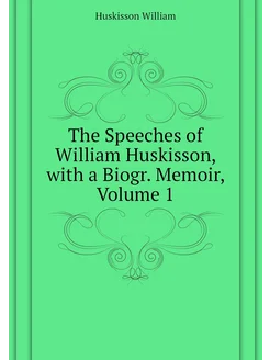 The Speeches of William Huskisson, with a Biogr. Me