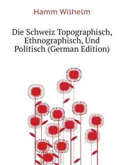 Die Schweiz Topographisch, Ethnograph