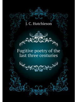 Fugitive poetry of the last three centuries