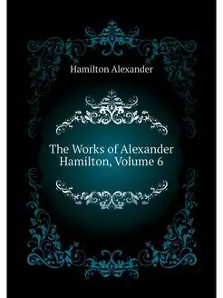 The Works of Alexander Hamilton, Volu