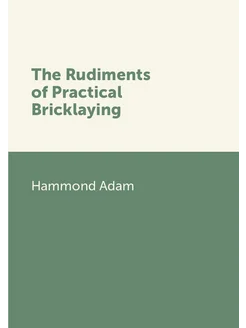 The Rudiments of Practical Bricklaying