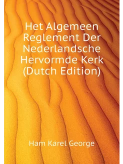 Het Algemeen Reglement Der Nederlandsche Hervormde K