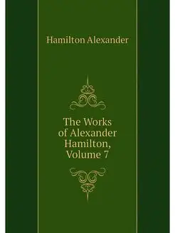 The Works of Alexander Hamilton, Volu