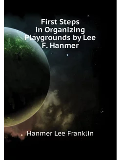 First Steps in Organizing Playgrounds by Lee F. Hanmer