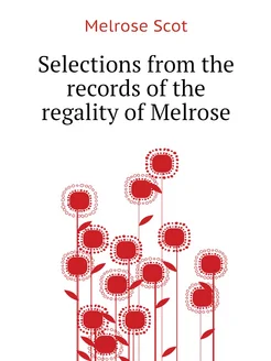 Selections from the records of the regality of Melrose