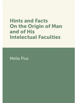 Hints and Facts On the Origin of Man and of His Inte