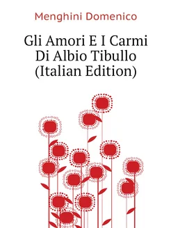 Gli Amori E I Carmi Di Albio Tibullo (Italian Edition)