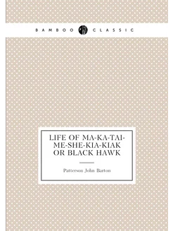 Life of Ma-Ka-Tai-Me-She-Kia-Kiak Or Black Hawk