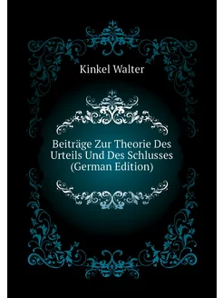 Beiträge Zur Theorie Des Urteils Und Des Schlusses