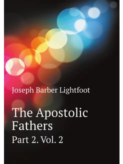 The Apostolic Fathers. Part 2. Vol. 2