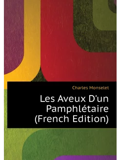 Les Aveux D'un Pamphlétaire (French Edition)