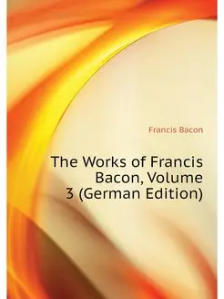 The Works of Francis Bacon, Volume 3