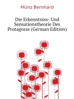 Die Erkenntniss- Und Sensationstheorie Des Protagora