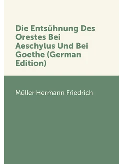 Die Entsühnung Des Orestes Bei Aeschylus Und Bei Goe