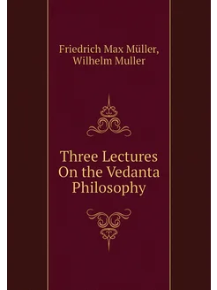 Three Lectures On the Vedanta Philosophy