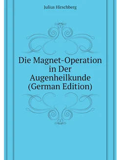 Die Magnet-Operation in Der Augenheilkunde (German E