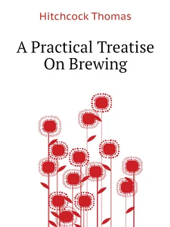 A Practical Treatise On Brewing