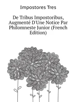 De Tribus Impostoribus, Augmenté D'Une Notice Par Ph