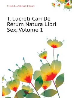 T. Lucreti Cari De Rerum Natura Libri