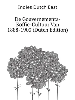 De Gouvernements-Koffie-Cultuur Van 1888-1903 (Dutch