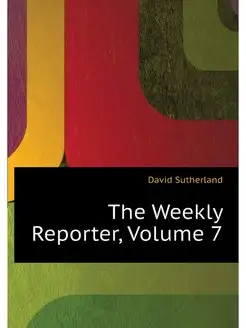 The Weekly Reporter, Volume 7