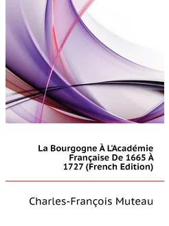 La Bourgogne À L'Académie Française De 1665 À 1727 (