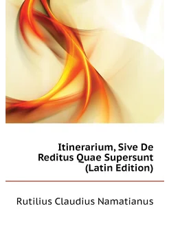 Itinerarium, Sive De Reditus Quae Supersunt (Latin E